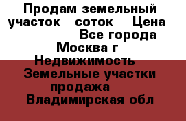 Продам земельный участок 7 соток. › Цена ­ 1 200 000 - Все города, Москва г. Недвижимость » Земельные участки продажа   . Владимирская обл.